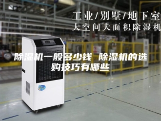 企业新闻除湿机一般多少钱 除湿机的选购技巧有哪些