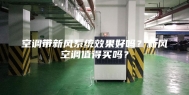 空调带新风系统效果好吗？新风空调值得买吗？