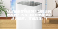 除湿机是智商税吗？如何选购除湿机？2023年春季除湿机选购指南，实机对比！！