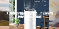 工业加湿机操作规程 工业除湿机使用方法图解