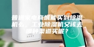 普通家电商城能买到除湿机么，工业除湿机又该去哪种渠道买呢？