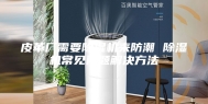 皮革厂需要除湿机来防潮 除湿机常见问题解决方法