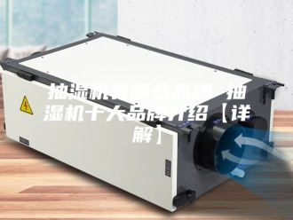 企业新闻抽湿机有哪些品牌 抽湿机十大品牌介绍【详解】