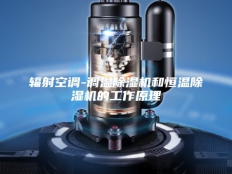 企业新闻辐射空调-调温除湿机和恒温除湿机的工作原理