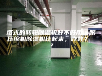 行业新闻塔式的转轮除湿机好不好用，跟压缩机除湿机比起来，咋样？ ？
