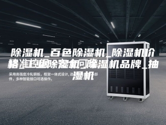 企业新闻除湿机_百色除湿机_除湿机价格_工业除湿机_除湿机品牌_抽湿机