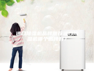企业新闻进口除湿机品牌推荐进口除湿机哪个品牌好？