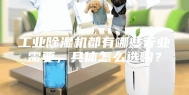 工业除湿机都有哪些行业需要，具体怎么选购？