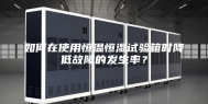 如何在使用恒温恒湿试验箱时降低故障的发生率？
