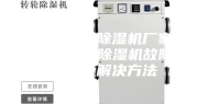 安诗曼工业除湿机厂家除湿机故障—除湿机故障的原因及解决方法