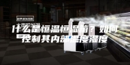 什么是恒温恒湿箱？如何控制其内部温度湿度