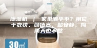 除湿机 ｜ 家里潮乎乎？用它干衣快、颜值高、超安静，梅雨天也不愁