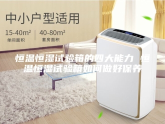 常见问题恒温恒湿试验箱的四大能力 恒温恒湿试验箱如何做好保养