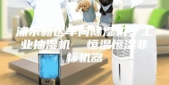 浦东新区车间除湿机，工业抽湿机  恒温恒湿非标机器