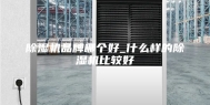 除湿机品牌哪个好_什么样的除湿机比较好