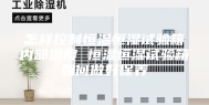 怎样控制恒温恒湿试验箱内部温度 恒温恒湿试验箱如何做好保养