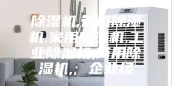 除湿机,管道除湿机,家用除湿机,工业除湿机,商用除湿机,; 企业经