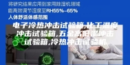 电子冷热冲击试验箱,化工温度冲击试验箱,五金高低温冲击试验箱,冷热冲击试验机
