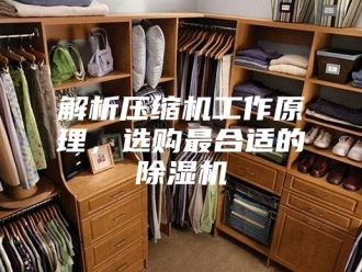 企业新闻解析压缩机工作原理，选购最合适的除湿机