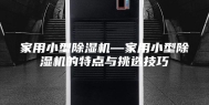 家用小型除湿机—家用小型除湿机的特点与挑选技巧