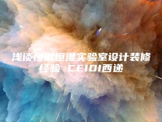 常见问题浅谈恒温恒湿实验室设计装修经验 CEIDI西递
