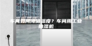 车间如何降低湿度？车间用工业抽湿机
