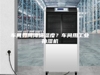 企业新闻车间如何降低湿度？车间用工业抽湿机