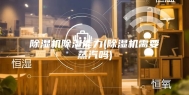 除湿机除湿能力(除湿机需要蒸汽吗)