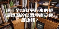建一个150平方米的恒温恒湿的红酒冷库安装多少钱？