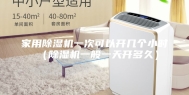 家用除湿机一次可以开几个小时（除湿机一般一天开多久）