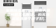 家用除湿机价格(回南天潮湿问题怎么解决，购买除湿机选哪个牌子好)
