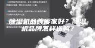 除湿机品牌哪家好？除湿机品牌怎样选购？