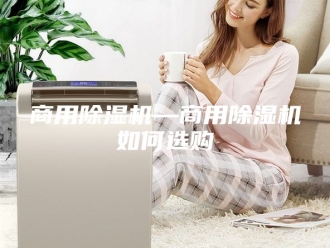 行业新闻商用除湿机—商用除湿机如何选购