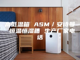企业新闻高低温箱 ASM／安诗曼 恒温恒湿箱 生产厂家电话