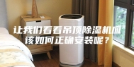 让我们看看吊顶除湿机应该如何正确安装呢？