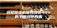 转轮除湿机能耗降低40%的节能设计方法