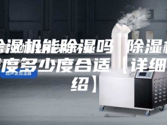 企业新闻除湿机能除湿吗 除湿机湿度多少度合适【详细介绍】