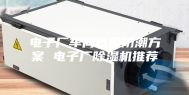 电子厂车间仓库防潮方案 电子厂除湿机推荐