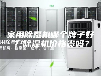 行业新闻家用除湿机哪个牌子好？除湿机价格贵吗？