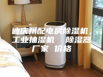 企业新闻迪庆州配电房除湿机，工业抽湿机  除湿器厂家 价格