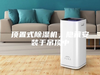 企业新闻顶置式除湿机，隐藏安装于吊顶中