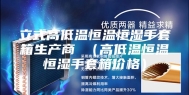 立式高低温恒温恒湿手套箱生产商 （高低温恒温恒湿手套箱价格）