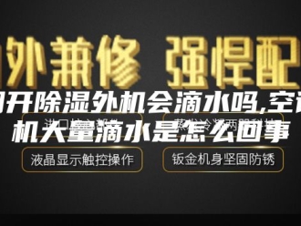 行业新闻空调开除湿外机会滴水吗,空调外机大量滴水是怎么回事