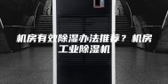 机房有效除湿办法推荐？机房工业除湿机