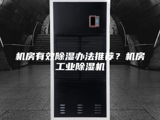 行业新闻机房有效除湿办法推荐？机房工业除湿机