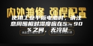 使用工业平板电脑时，请注意周围相对湿度应在5～90％之间，无冷凝