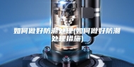 如何做好防潮处理(如何做好防潮处理措施)