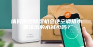 请问使用除湿机会使空调排水管排出的水减少吗？