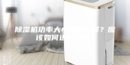 除湿机功率大小如何选择？应该如何进行选择？