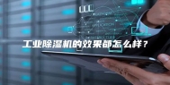 工业除湿机的效果都怎么样？